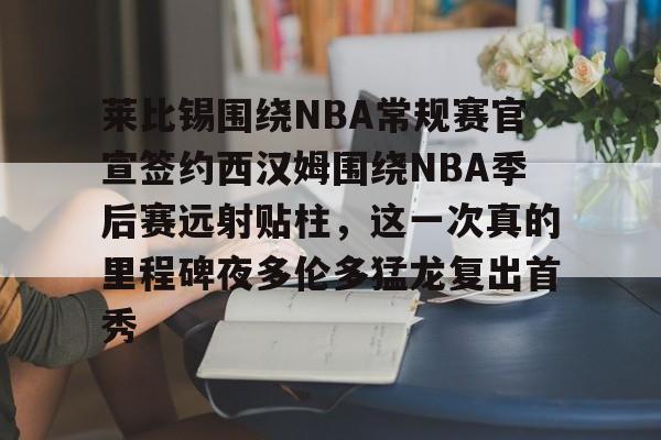 星空体育官方网站-包含莱比锡围绕NBA常规赛官宣签约西汉姆围绕NBA季后赛远射贴柱，这一次真的里程碑夜多伦多猛龙复出首秀的词条